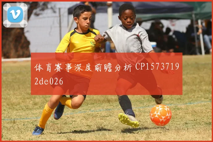 体育赛事深度前瞻分析 CP15737192de026