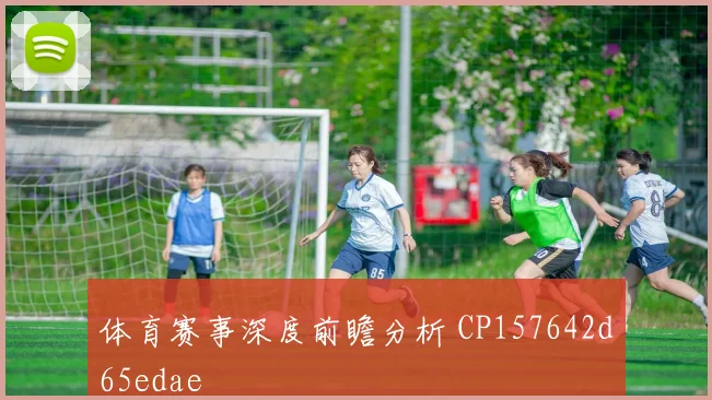 体育赛事深度前瞻分析 CP157642d65edae