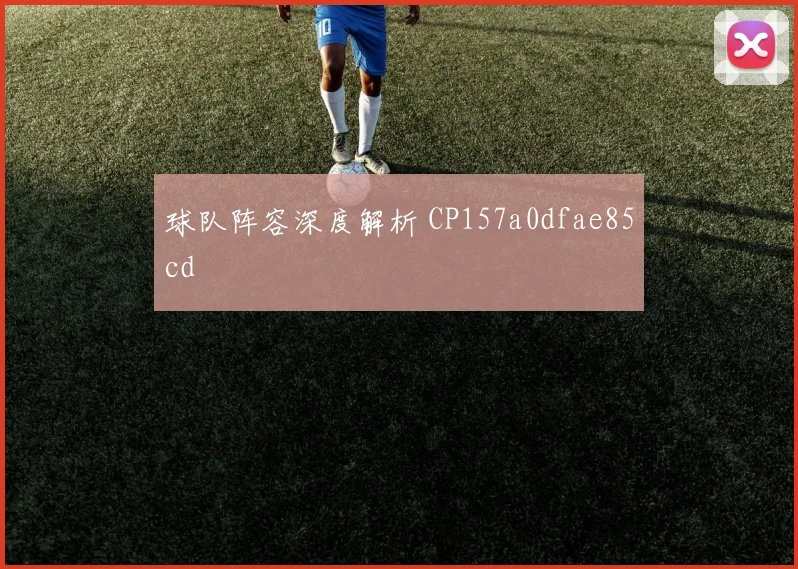 球队阵容深度解析 CP157a0dfae85cd