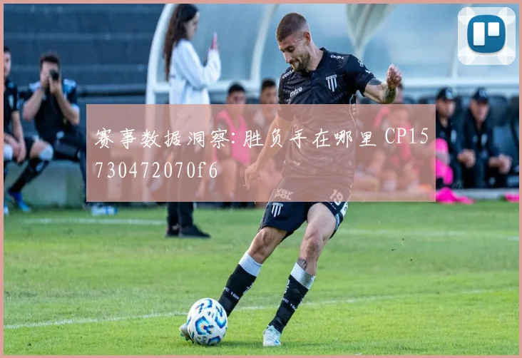 赛事数据洞察:胜负手在哪里 CP15730472070f6