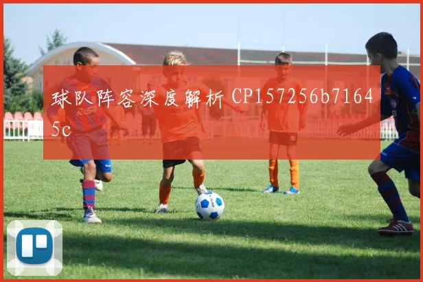 球队阵容深度解析 CP157256b71645c