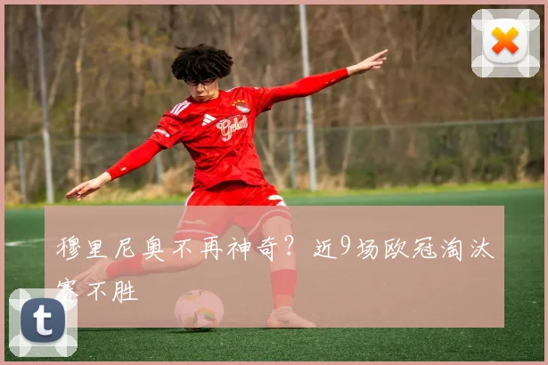 穆里尼奥不再神奇？近9场欧冠淘汰赛不胜