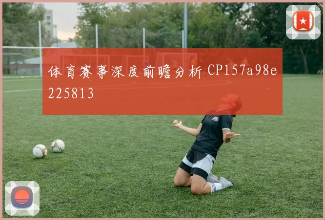 体育赛事深度前瞻分析 CP157a98e225813